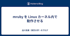 mruby を Linux カーネル内で動作させる - 品川高廣（東京大学）のブログ