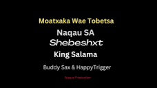 Moatxaka wae tobetsa - shebeshxt x king salama x naqua-sa x buddy ...