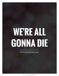 Image result for we are going to die