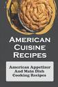 American Cuisine Recipes: American Appetizer And Main Dish Cooking ...