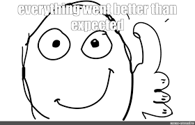 Image result for everything went better than expected