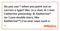 Do you use * when you point out or correct a typo? like, in a chat,