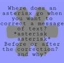 Should an asterisk go before or after a correction? Why? : r/grammar