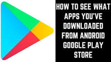 How to See What Apps You've Downloaded from Android Google Play ...