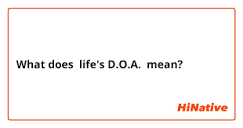 What is the meaning of "life's D.O.A. "? - Question about English ...