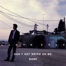 Lloyd Cole - Don't Get Weird On Me Babe