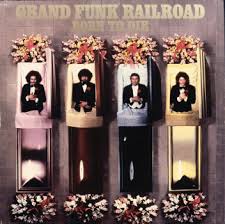 Grand Funk Railroad - Born To Die