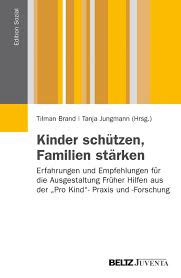 Tilman Brand / Tanja Jungmann (Hrsg.) Kinder schützen, Familien stärken. Erfahrungen und Empfehlungen für die Ausgestaltung Früher Hilfen aus der Pro Kind ...
