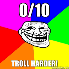 0/10 Troll Harder