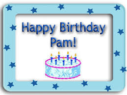 ***Happy Birthday Pam!!!!!*** Images?q=tbn:ANd9GcRMJiAW9LX108tlPsfSb-qXz5Hc8h5u3KsbD6jI-FuRUOAkOjJGEg&t=1