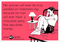 No woman will ever be truly satisfied on Valentines day because no
