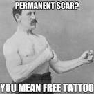 overly manly man - permanent scar you mean free tattoo