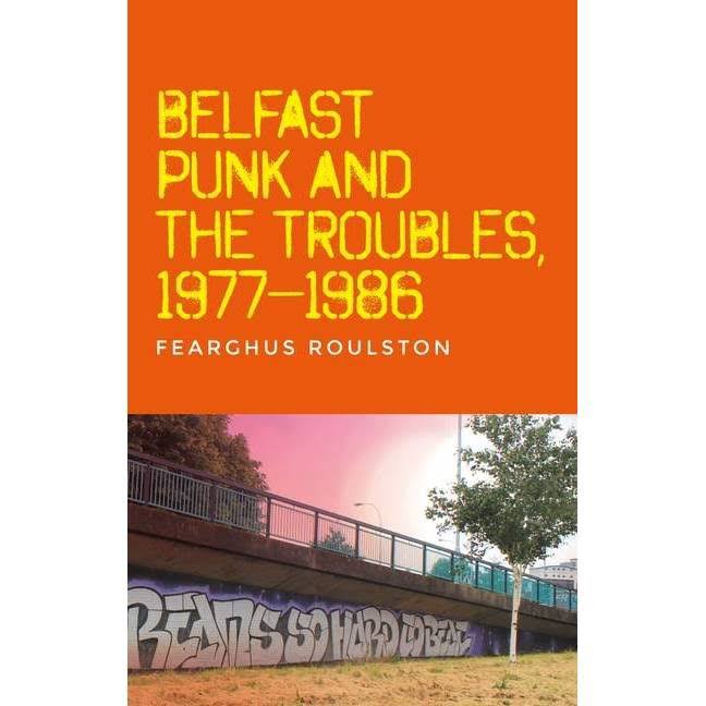 Belfast Punk and the Troubles: an Oral History [Book]