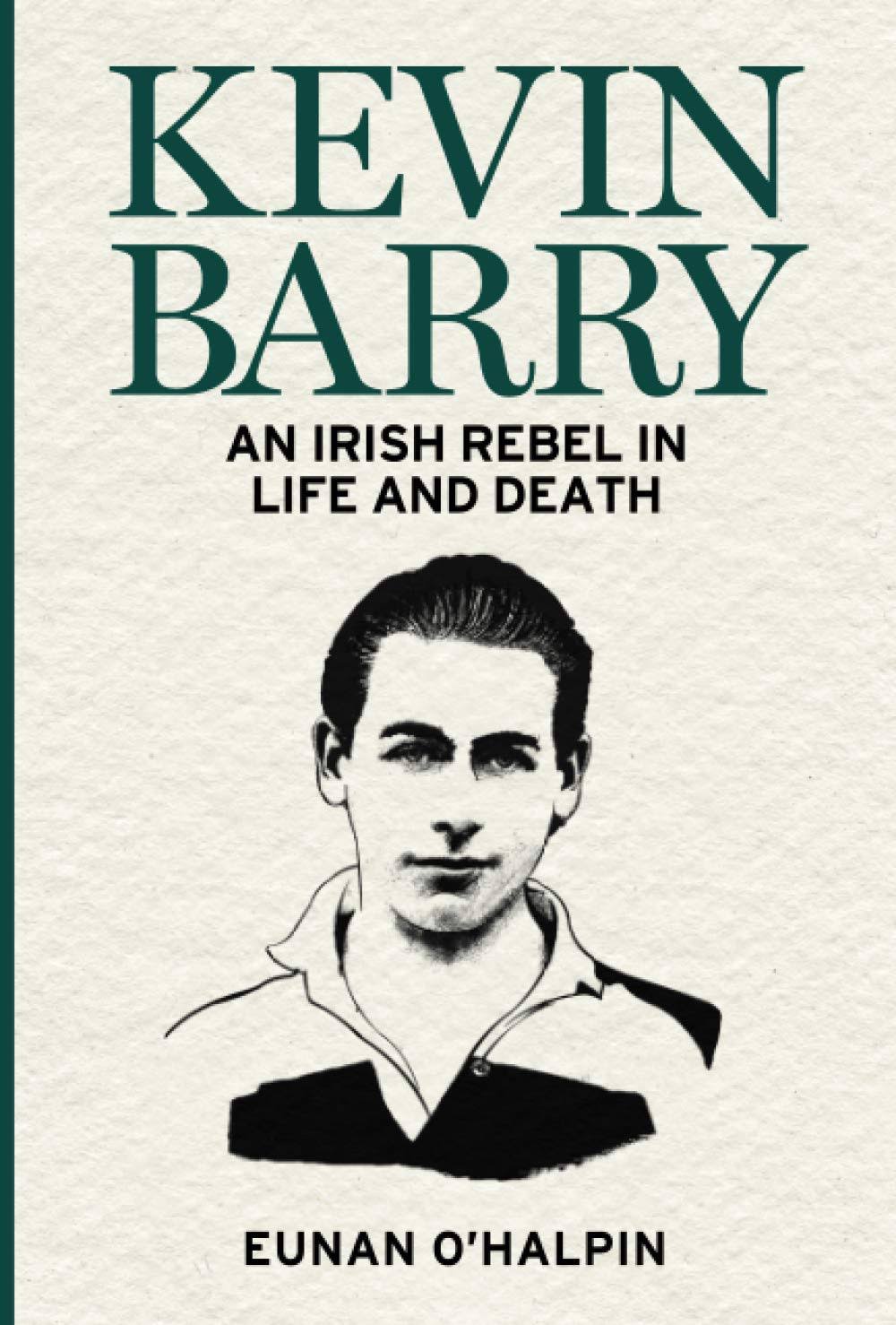 Kevin Barry: An Irish Rebel in Life and Death [Book]