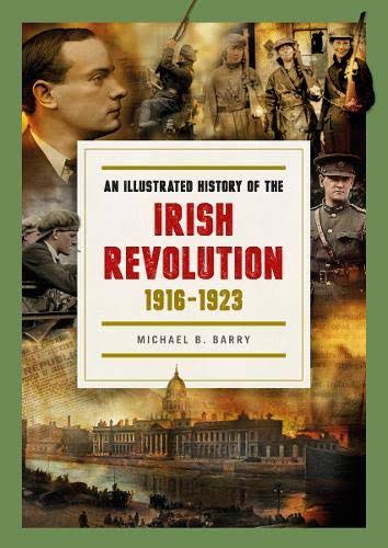 An Illustrated History of the Irish Revolution, 1916 -1923 [Book]