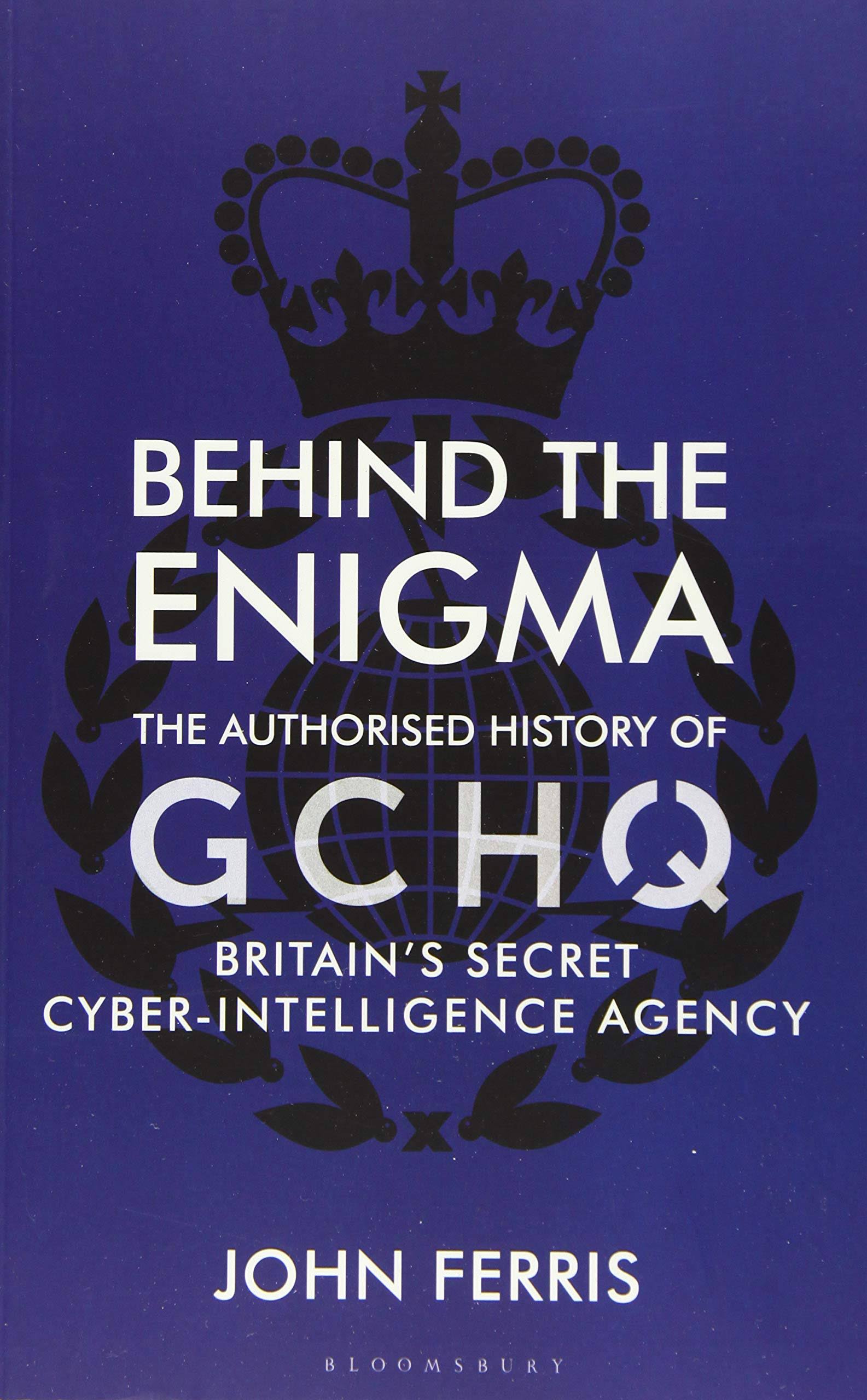 Behind the Enigma: The Authorised History of GCHQ, Britain's Secret Cyber-Intelligence Agency [Book]