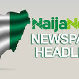 Top Nigerian Newspaper Headlines For Today, Monday, 15th August, 2022