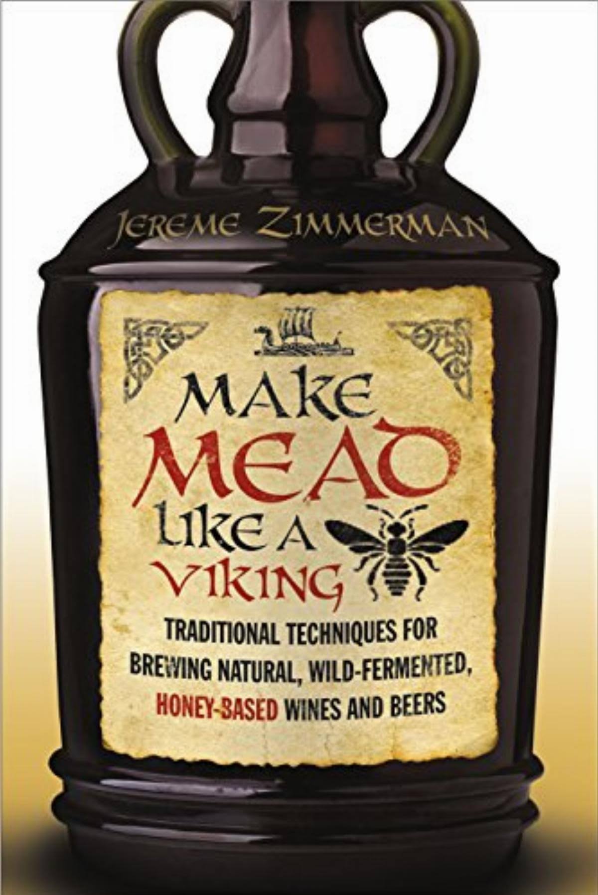 Make Mead Like a Viking: Traditional Techniques for Brewing Natural Wild Fermented Honey Based Wines and Beers - Jereme Zimmerman